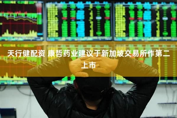 天行健配资 康哲药业建议于新加坡交易所作第二上市