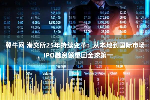 翼牛网 港交所25年持续变革：从本地到国际市场，IPO融资额重回全球第一