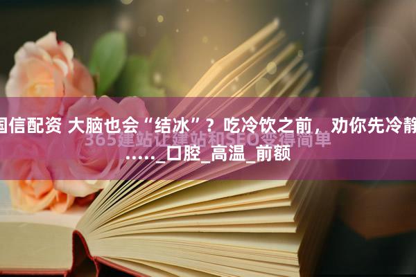 国信配资 大脑也会“结冰”？吃冷饮之前，劝你先冷静......_口腔_高温_前额