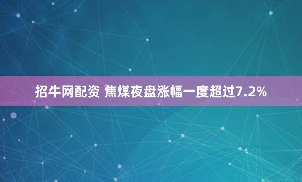 招牛网配资 焦煤夜盘涨幅一度超过7.2%