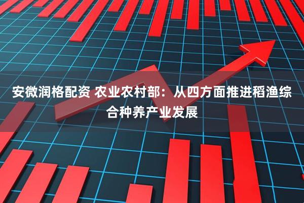 安微润格配资 农业农村部：从四方面推进稻渔综合种养产业发展