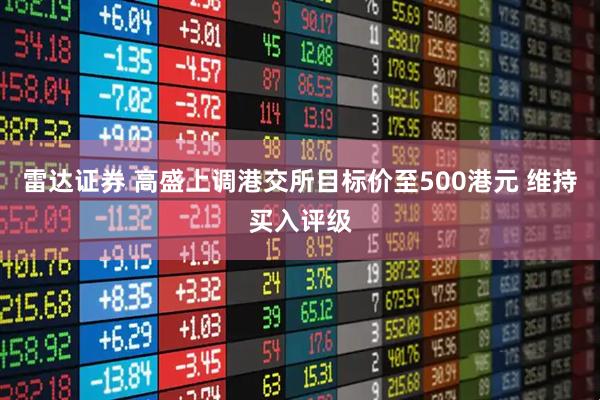 雷达证券 高盛上调港交所目标价至500港元 维持买入评级