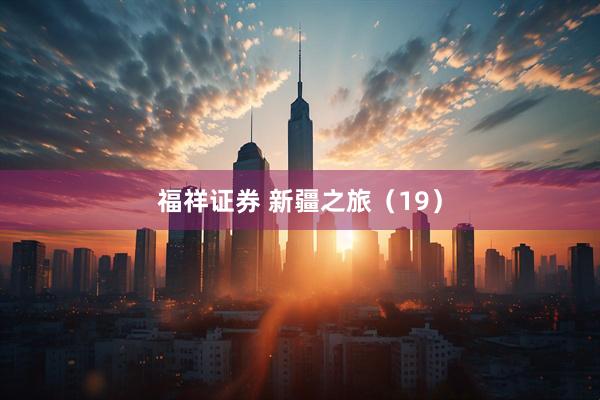 福祥证券 新疆之旅（19）