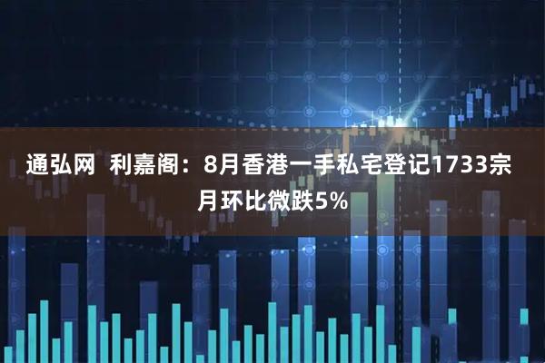 通弘网 利嘉阁:8月香港一手私宅登记1733宗 月环比微跌5%