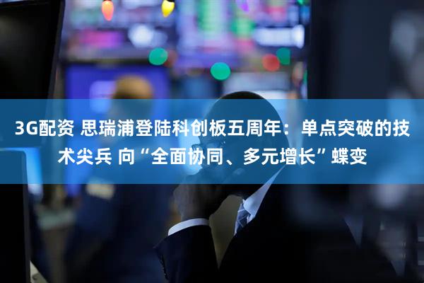 3G配资 思瑞浦登陆科创板五周年:单点突破的技术尖兵 向“全面协同、多元增长”蝶变