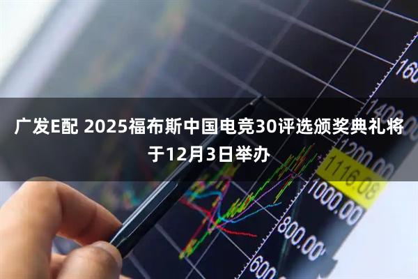 广发E配 2025福布斯中国电竞30评选颁奖典礼将于12月3日举办