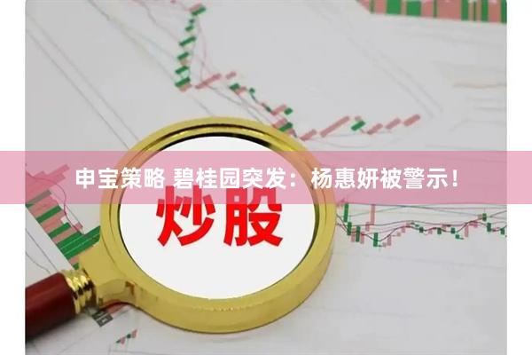 申宝策略 碧桂园突发：杨惠妍被警示！