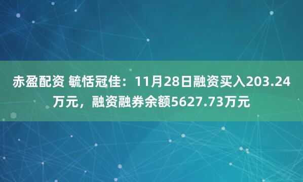 赤盈配资 毓恬冠佳：11月28日融资买入203.24万元，融资融券余额5627.73万元
