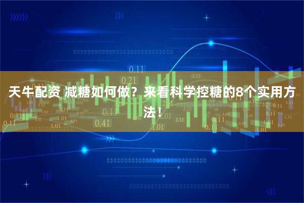 天牛配资 减糖如何做？来看科学控糖的8个实用方法！