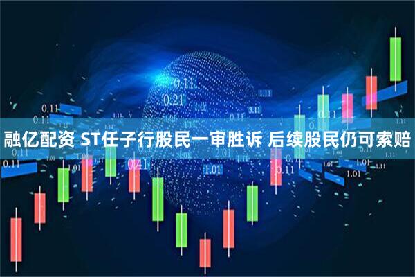 融亿配资 ST任子行股民一审胜诉 后续股民仍可索赔