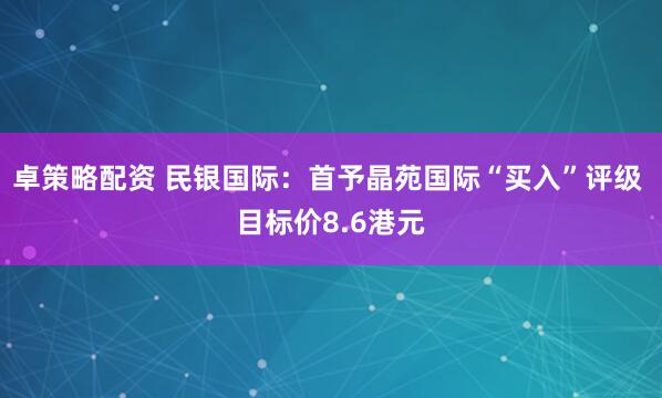 卓策略配资 民银国际：首予晶苑国际“买入”评级 目标价8.6港元